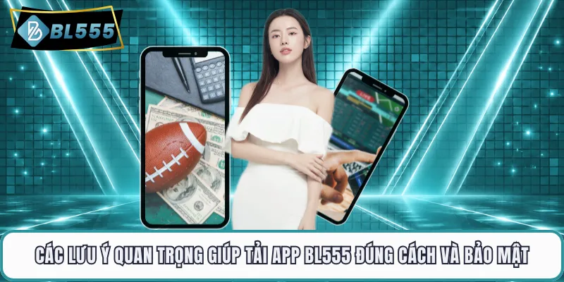 Các lưu ý quan trọng giúp tải app BL555 đúng cách và bảo mật