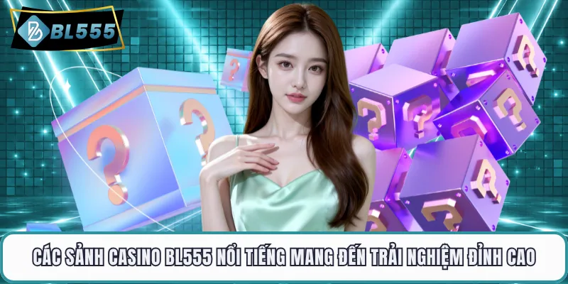 Các sảnh casino BL555 nổi tiếng mang đến trải nghiệm đỉnh cao