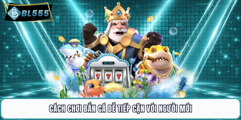 Cách chơi bắn cá dễ tiếp cận với người mới