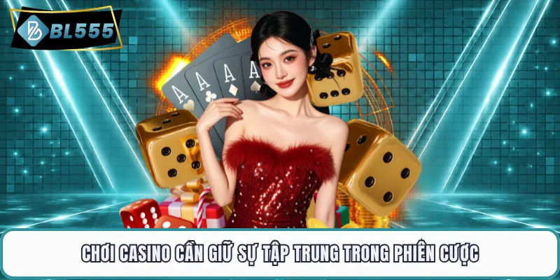 Chơi casino cần giữ sự tập trung trong phiên cược
