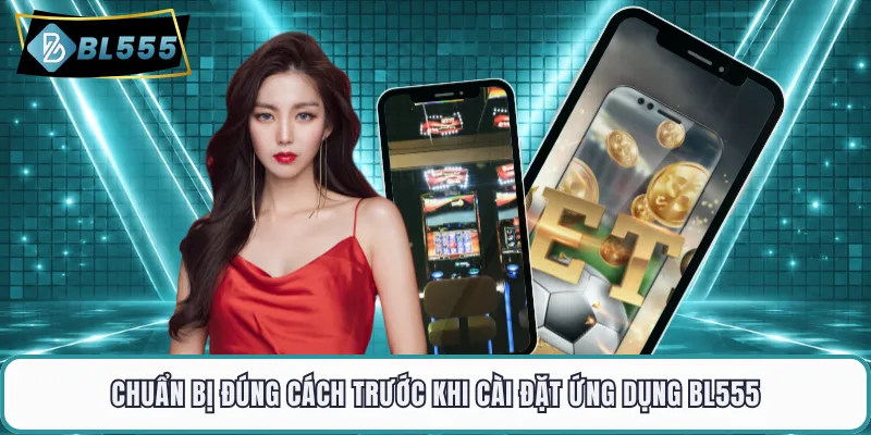 Chuẩn bị đúng cách trước khi cài đặt ứng dụng BL555
