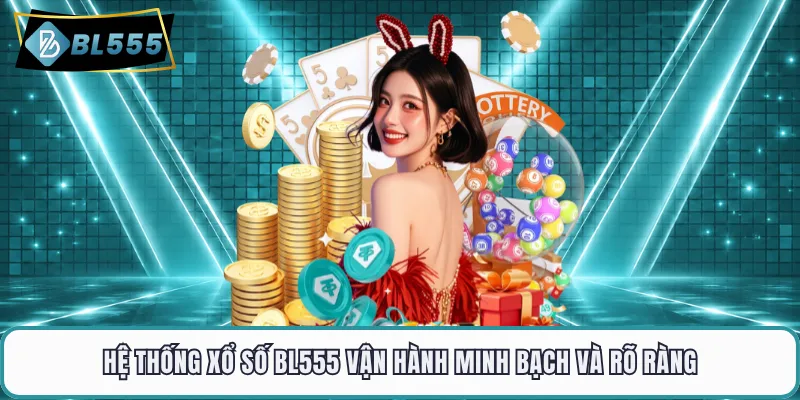 Hệ thống xổ số BL555 vận hành minh bạch và rõ ràng