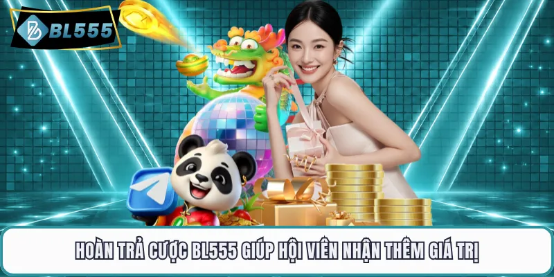Hoàn trả cược BL555 giúp hội viên nhận thêm giá trị