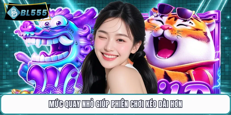 Mức quay nhỏ giúp phiên chơi kéo dài hơn
