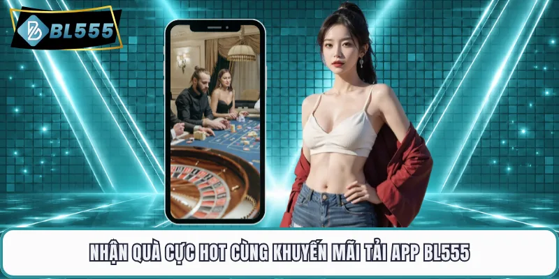 Nhận quà cực hot cùng khuyến mãi tải app BL555