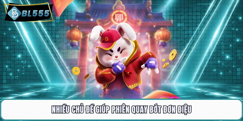 Nhiều chủ đề giúp phiên quay bớt đơn điệu
