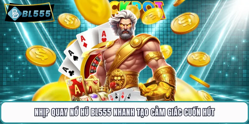 Nhịp quay nổ hũ BL555 nhanh tạo cảm giác cuốn hút