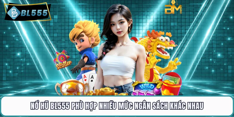 Nổ hũ BL555 phù hợp nhiều mức ngân sách khác nhau