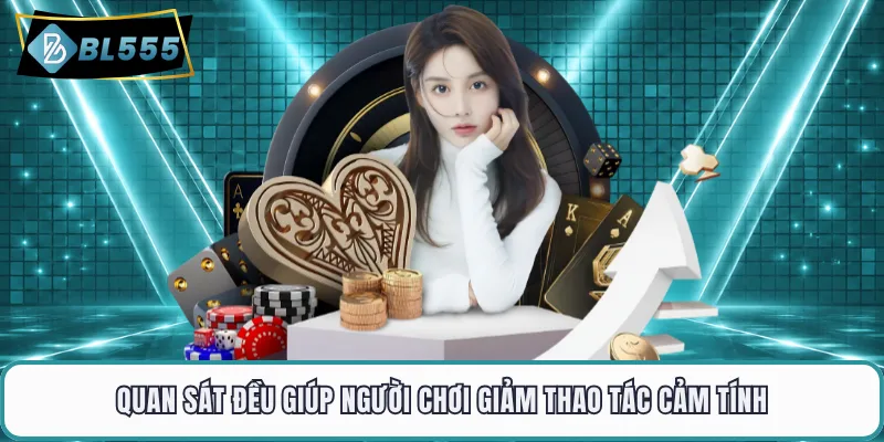 Quan sát đều giúp người chơi giảm thao tác cảm tính