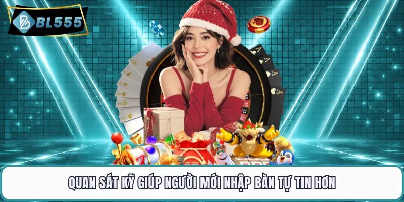 Quan sát kỹ giúp người mới nhập bàn tự tin hơn