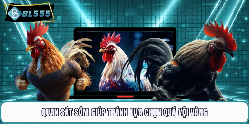 Quan sát sớm giúp tránh lựa chọn quá vội vàng
