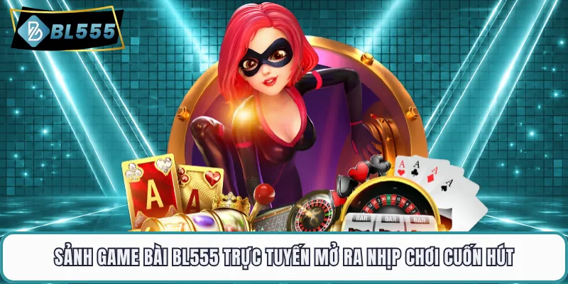 Sảnh game bài BL555 trực tuyến mở ra nhịp chơi cuốn hút