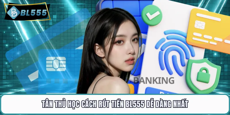 Tân thủ học cách rút tiền BL555 dễ dàng nhất