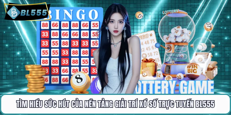 Tìm hiểu sức hút của nền tảng giải trí xổ số trực tuyến BL555