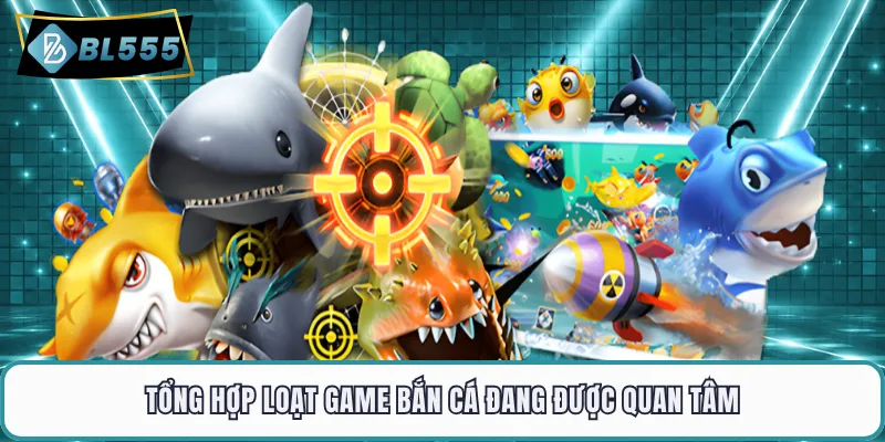 Tổng hợp loạt game bắn cá đang được quan tâm